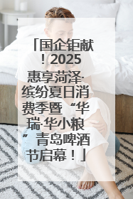 国企钜献！2025惠享菏泽·缤纷夏日消费季暨“华瑞·华小粮”青岛啤酒节启幕！